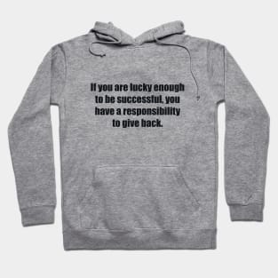 If you are lucky enough to be successful, you have a responsibility to give back Hoodie